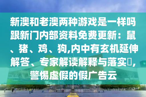 新澳和老澳兩種游戲是一樣嗎跟新門(mén)內(nèi)部資料免費(fèi)更新：鼠、豬、雞、狗,內(nèi)中有玄機(jī)延伸解答、專家解讀解釋與落實(shí)?,警惕虛假的假?gòu)V告云