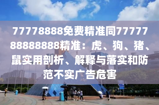 77778888免費精準同7777788888888精準：虎、狗、豬、鼠實用剖析、解釋與落實和防范不實廣告危害