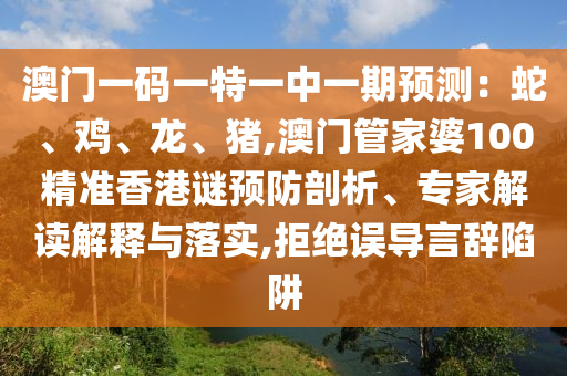 澳門(mén)一碼一特一中一期預(yù)測(cè)：蛇、雞、龍、豬,澳門(mén)管家婆100精準(zhǔn)香港謎預(yù)防剖析、專(zhuān)家解讀解釋與落實(shí),拒絕誤導(dǎo)言辭陷阱