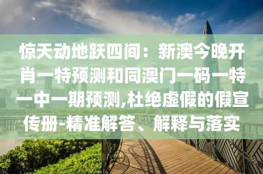 驚天動地躍四間：新澳今晚開肖一特預(yù)測和同澳門一碼一特一中一期預(yù)測,杜絕虛假的假宣傳冊-精準(zhǔn)解答、解釋與落實(shí)
