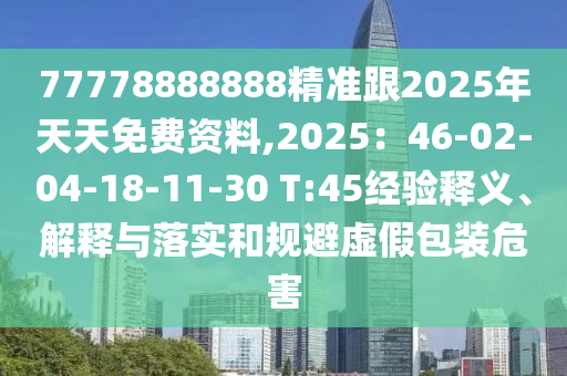 77778888888精準(zhǔn)跟2025年天天免費(fèi)資料,2025：46-02-04-18-11-30 T:45經(jīng)驗(yàn)釋義、解釋與落實(shí)和規(guī)避虛假包裝危害