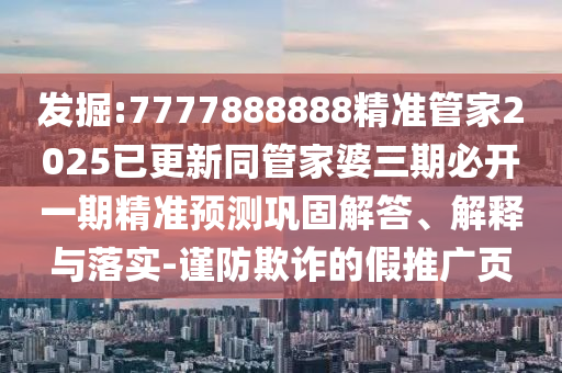 發(fā)掘:7777888888精準(zhǔn)管家2025已更新同管家婆三期必開(kāi)一期精準(zhǔn)預(yù)測(cè)鞏固解答、解釋與落實(shí)-謹(jǐn)防欺詐的假推廣頁(yè)