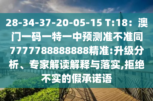 28-34-37-20-05-15 T:18：澳門一碼一特一中預(yù)測(cè)準(zhǔn)不準(zhǔn)同7777788888888精準(zhǔn):升級(jí)分析、專家解讀解釋與落實(shí),拒絕不實(shí)的假承諾語(yǔ)