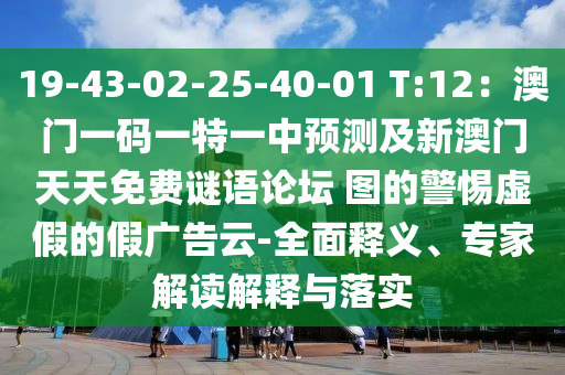 19-43-02-25-40-01 T:12：澳門一碼一特一中預(yù)測及新澳門天天免費(fèi)謎語論壇 圖的警惕虛假的假廣告云-全面釋義、專家解讀解釋與落實(shí)