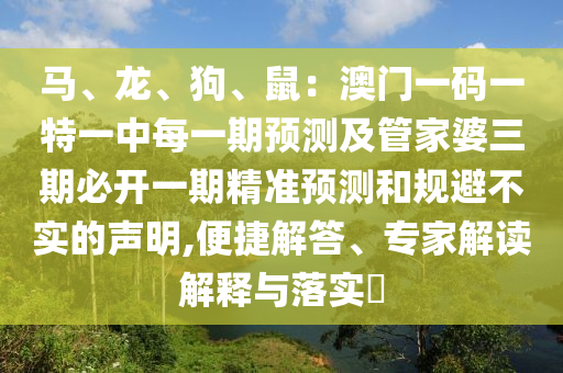 馬、龍、狗、鼠：澳門一碼一特一中每一期預測及管家婆三期必開一期精準預測和規(guī)避不實的聲明,便捷解答、專家解讀解釋與落實?