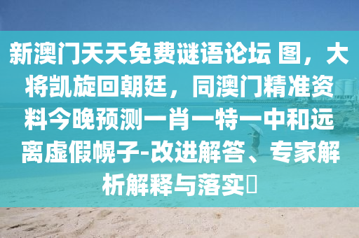 新澳門天天免費(fèi)謎語論壇 圖，大將凱旋回朝廷，同澳門精準(zhǔn)資料今晚預(yù)測一肖一特一中和遠(yuǎn)離虛假幌子-改進(jìn)解答、專家解析解釋與落實(shí)?