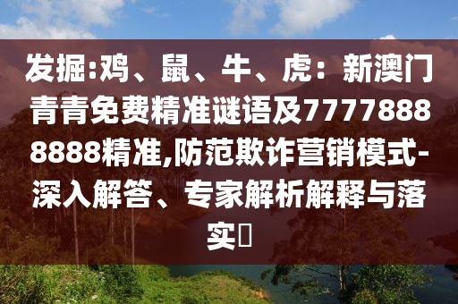發(fā)掘:雞、鼠、牛、虎：新澳門青青免費(fèi)精準(zhǔn)謎語及77778888888精準(zhǔn),防范欺詐營銷模式-深入解答、專家解析解釋與落實(shí)?