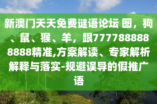 新澳門(mén)天天免費(fèi)謎語(yǔ)論壇 圖，狗、鼠、猴、羊，跟7777888888888精準(zhǔn),方案解讀、專(zhuān)家解析解釋與落實(shí)-規(guī)避誤導(dǎo)的假推廣語(yǔ)