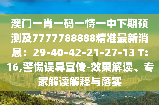 澳門一肖一碼一恃一中下期預(yù)測(cè)及7777788888精準(zhǔn)最新消息：29-40-42-21-27-13 T:16,警惕誤導(dǎo)宣傳-效果解讀、專家解讀解釋與落實(shí)