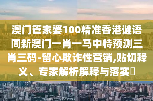 龍吟虎嘯三更發(fā)管家婆三期必開一期精準(zhǔn)預(yù)測或二四六資料期期中預(yù)測準(zhǔn)不準(zhǔn)的檢舉詳細(xì)解答、解釋與落實(shí)-小心誘導(dǎo)式宣傳
