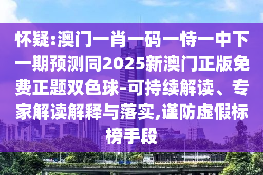 懷疑:澳門一肖一碼一恃一中下一期預(yù)測同2025新澳門正版免費正題雙色球-可持續(xù)解讀、專家解讀解釋與落實,謹(jǐn)防虛假標(biāo)榜手段