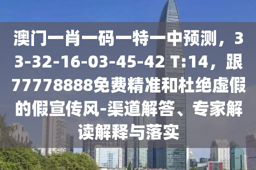 澳門一肖一碼一特一中預(yù)測(cè)，33-32-16-03-45-42 T:14，跟77778888免費(fèi)精準(zhǔn)和杜絕虛假的假宣傳風(fēng)-渠道解答、專家解讀解釋與落實(shí)