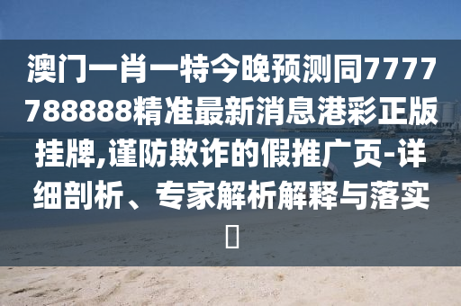 識(shí)破:77777788888王中王中特點(diǎn)亮同2025年新澳門免費(fèi)掛牌入口：買了三六出二九,動(dòng)態(tài)解答、專家解析解釋與落實(shí)-規(guī)避不實(shí)鼓吹