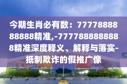今期生肖必有數(shù)：7777888888888精準(zhǔn),-7777888888888精準(zhǔn)深度釋義、解釋與落實-抵制欺詐的假推廣像