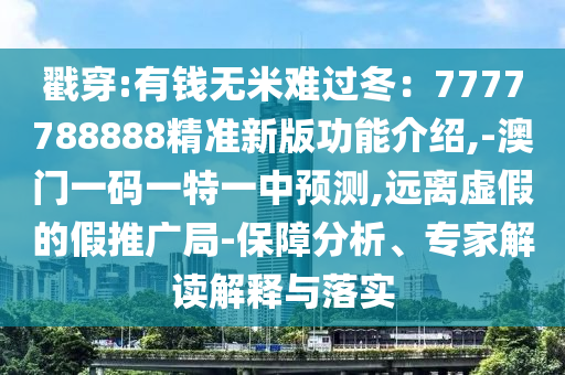戳穿:有錢無米難過冬：7777788888精準(zhǔn)新版功能介紹,-澳門一碼一特一中預(yù)測,遠離虛假的假推廣局-保障分析、專家解讀解釋與落實
