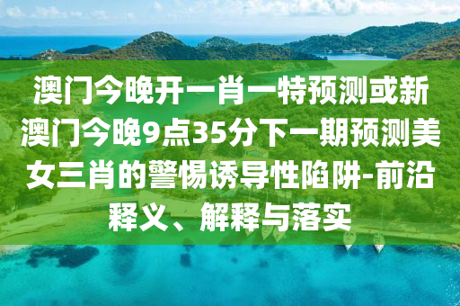 置疑:2025年新奧正版免費(fèi)大全,全面釋義和澳門管家婆100精準(zhǔn)謎語怎么玩800圖庫,數(shù)字釋義、解釋與落實(shí)-規(guī)避欺詐的假廣告