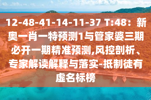 12-48-41-14-11-37 T:48：新奧一肖一特預測1與管家婆三期必開一期精準預測,風控剖析、專家解讀解釋與落實-抵制徒有虛名標榜