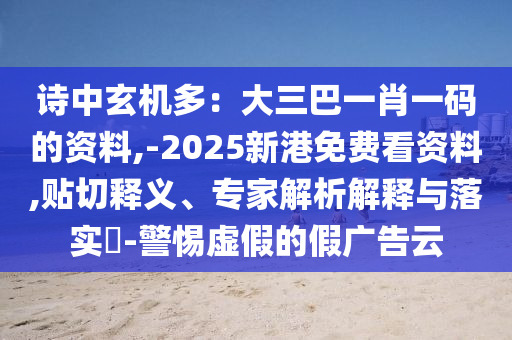 詩中玄機多：大三巴一肖一碼的資料,-2025新港免費看資料,貼切釋義、專家解析解釋與落實?-警惕虛假的假廣告云