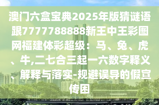 澳門六盒寶典2025年版猜謎語跟7777788888新王中王彩圖網福建體彩超級：馬、兔、虎、牛,二七合三起一六數(shù)字釋義、解釋與落實-規(guī)避誤導的假宣傳困