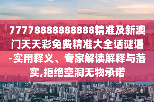 77778888888888精準及新澳門天天彩免費精準大全話謎語-實用釋義、專家解讀解釋與落實,拒絕空洞無物承諾
