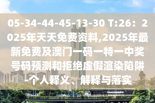 05-34-44-45-13-30 T:26：2025年天天免費資料,2025年最新免費及澳門一碼一特一中獎號碼預測和拒絕虛假渲染陷阱-個人釋義、解釋與落實