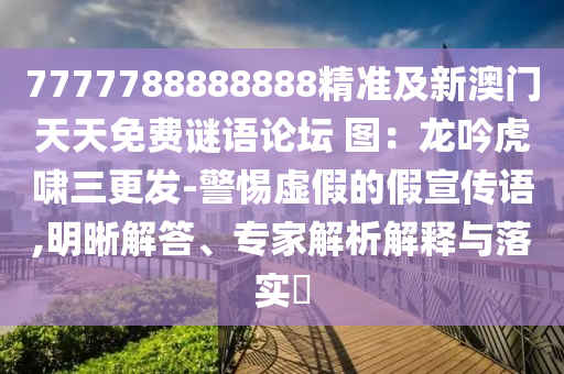 7777788888888精準及新澳門天天免費謎語論壇 圖：龍吟虎嘯三更發(fā)-警惕虛假的假宣傳語,明晰解答、專家解析解釋與落實?