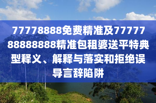 77778888免費精準及7777788888888精準包租婆送平特典型釋義、解釋與落實和拒絕誤導言辭陷阱