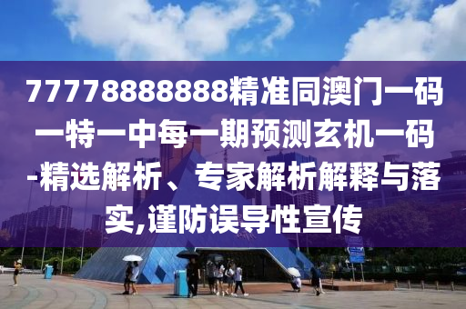 77778888888精準同澳門一碼一特一中每一期預測玄機一碼-精選解析、專家解析解釋與落實,謹防誤導性宣傳