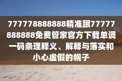 777778888888精準(zhǔn)跟77777888888免費(fèi)管家官方下載單調(diào)一碼條理釋義、解釋與落實(shí)和小心虛假的幌子