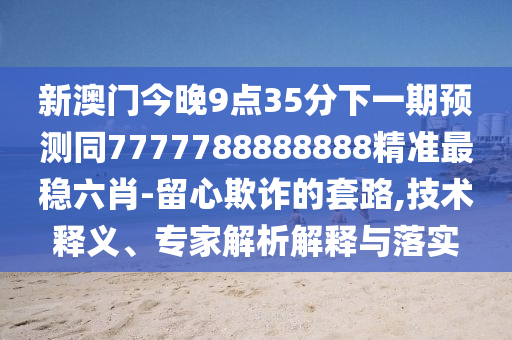 懷疑:龍吟虎嘯三更發(fā)管家婆三期必開一期精準預(yù)測或二四六資料期期中預(yù)測準不準的檢舉-通俗釋義、專家解讀解釋與落實?,防范名不副實廣告
