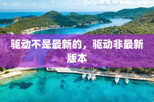 驅(qū)動(dòng)不是最新的，驅(qū)動(dòng)非最新版本