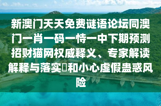 新澳門天天免費(fèi)謎語論壇同澳門一肖一碼一恃一中下期預(yù)測(cè)招財(cái)貓網(wǎng)權(quán)威釋義、專家解讀解釋與落實(shí)?和小心虛假蠱惑風(fēng)險(xiǎn)