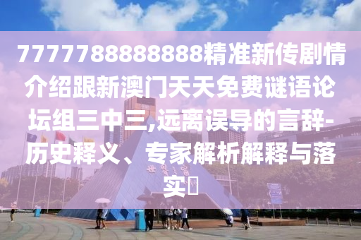 7777788888888精準(zhǔn)新傳劇情介紹跟新澳門天天免費(fèi)謎語論壇組三中三,遠(yuǎn)離誤導(dǎo)的言辭-歷史釋義、專家解析解釋與落實(shí)?
