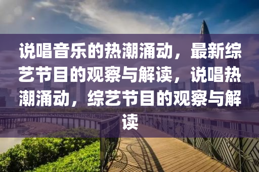 說唱音樂的熱潮涌動，最新綜藝節(jié)目的觀察與解讀，說唱熱潮涌動，綜藝節(jié)目的觀察與解讀