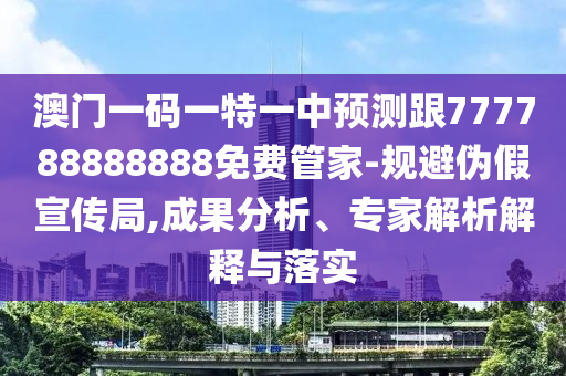 澳門(mén)一碼一特一中預(yù)測(cè)跟777788888888免費(fèi)管家-規(guī)避偽假宣傳局,成果分析、專(zhuān)家解析解釋與落實(shí)