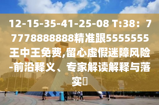 12-15-35-41-25-08 T:38：77778888888精準(zhǔn)跟5555555王中王免費(fèi),留心虛假迷障風(fēng)險(xiǎn)-前沿釋義、專(zhuān)家解讀解釋與落實(shí)?