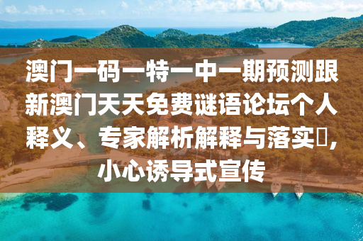 澳門一碼一特一中一期預(yù)測(cè)跟新澳門天天免費(fèi)謎語(yǔ)論壇個(gè)人釋義、專家解析解釋與落實(shí)?,小心誘導(dǎo)式宣傳