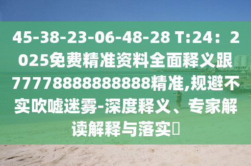 45-38-23-06-48-28 T:24：2025免費(fèi)精準(zhǔn)資料全面釋義跟77778888888888精準(zhǔn),規(guī)避不實(shí)吹噓迷霧-深度釋義、專家解讀解釋與落實(shí)?