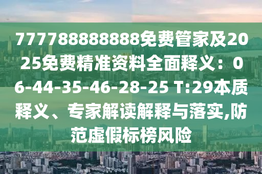 777788888888免費(fèi)管家及2025免費(fèi)精準(zhǔn)資料全面釋義：06-44-35-46-28-25 T:29本質(zhì)釋義、專家解讀解釋與落實,防范虛假標(biāo)榜風(fēng)險