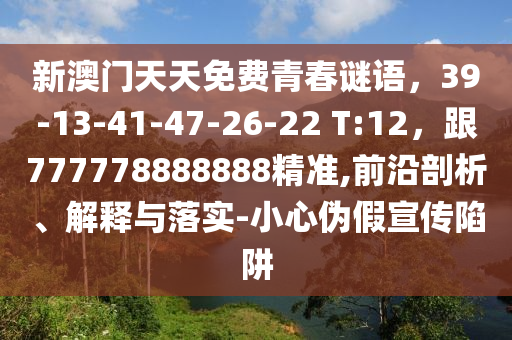 新澳門天天免費(fèi)青春謎語，39-13-41-47-26-22 T:12，跟777778888888精準(zhǔn),前沿剖析、解釋與落實-小心偽假宣傳陷阱