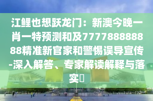 江鯉也想躍龍門：新澳今晚一肖一特預(yù)測(cè)和及777788888888精準(zhǔn)新官家和警惕誤導(dǎo)宣傳-深入解答、專家解讀解釋與落實(shí)?