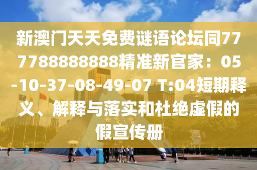 新澳門天天免費(fèi)謎語(yǔ)論壇同777788888888精準(zhǔn)新官家：05-10-37-08-49-07 T:04短期釋義、解釋與落實(shí)和杜絕虛假的假宣傳冊(cè)