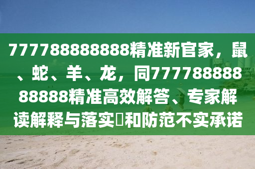777788888888精準(zhǔn)新官家，鼠、蛇、羊、龍，同77778888888888精準(zhǔn)高效解答、專家解讀解釋與落實(shí)?和防范不實(shí)承諾