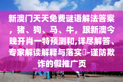 新澳門(mén)天天免費(fèi)謎語(yǔ)解法答案，豬、狗、馬、牛，跟新澳今晚開(kāi)肖一特預(yù)測(cè)和,詳盡解答、專家解讀解釋與落實(shí)?-謹(jǐn)防欺詐的假推廣頁(yè)