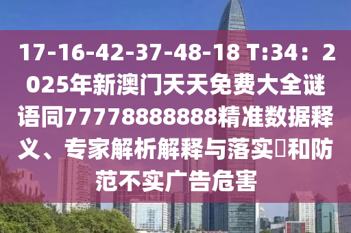 17-16-42-37-48-18 T:34：2025年新澳門天天免費(fèi)大全謎語(yǔ)同77778888888精準(zhǔn)數(shù)據(jù)釋義、專家解析解釋與落實(shí)?和防范不實(shí)廣告危害