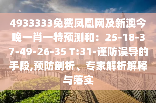 4933333免費(fèi)鳳凰網(wǎng)及新澳今晚一肖一特預(yù)測(cè)和：25-18-37-49-26-35 T:31-謹(jǐn)防誤導(dǎo)的手段,預(yù)防剖析、專家解析解釋與落實(shí)