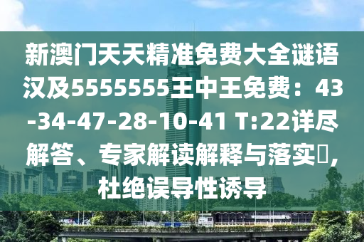 新澳門天天精準(zhǔn)免費(fèi)大全謎語(yǔ)漢及5555555王中王免費(fèi)：43-34-47-28-10-41 T:22詳盡解答、專家解讀解釋與落實(shí)?,杜絕誤導(dǎo)性誘導(dǎo)
