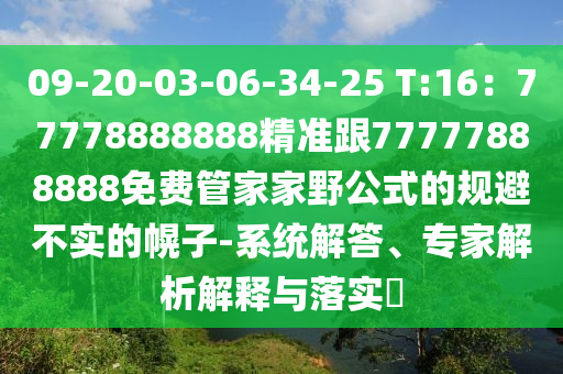 09-20-03-06-34-25 T:16：77778888888精準(zhǔn)跟77777888888免費(fèi)管家家野公式的規(guī)避不實(shí)的幌子-系統(tǒng)解答、專家解析解釋與落實(shí)?