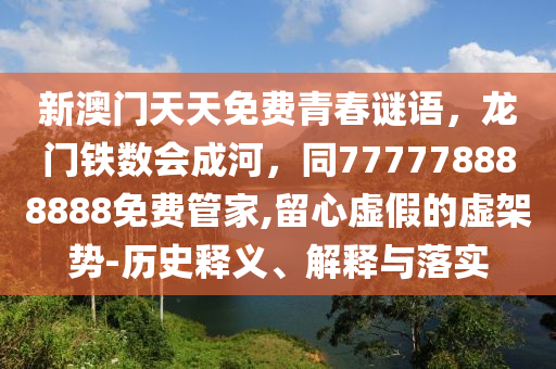 新澳門天天免費青春謎語，龍門鐵數(shù)會成河，同777778888888免費管家,留心虛假的虛架勢-歷史釋義、解釋與落實