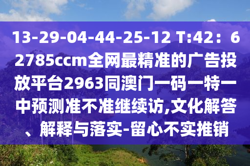 13-29-04-44-25-12 T:42：62785ccm全網(wǎng)最精準(zhǔn)的廣告投放平臺(tái)2963同澳門一碼一特一中預(yù)測(cè)準(zhǔn)不準(zhǔn)繼續(xù)訪,文化解答、解釋與落實(shí)-留心不實(shí)推銷